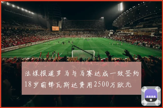 法媒报道罗马与马赛达成一致签约18岁前锋瓦斯达费用2500万欧元