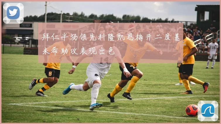 拜仁半场领先科隆凯恩梅开二度基米希助攻表现出色