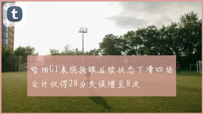 哈珀G1表现抢眼后续状态下滑四场合计仅得28分失误增至8次