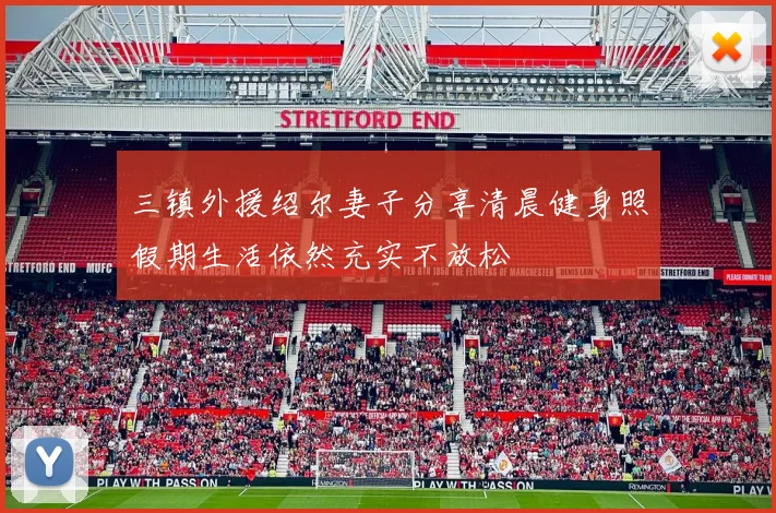 三镇外援绍尔妻子分享清晨健身照假期生活依然充实不放松