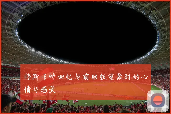 穆斯卡特回忆与前助教重聚时的心情与感受